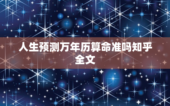 人生预测万年历算命准吗知乎全文，人生预测万年历算命准吗知乎全文免费阅读