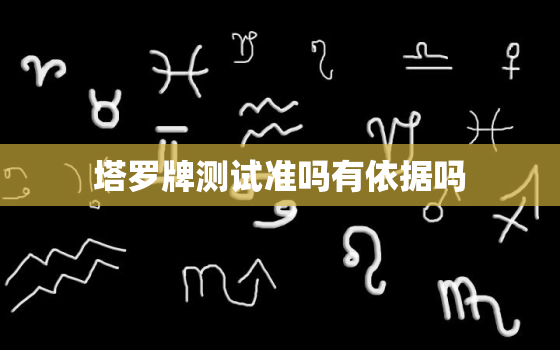 塔罗牌测试准吗有依据吗，塔罗牌准吗知乎