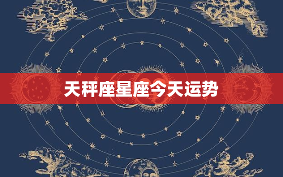 天秤座星座今天运势，天秤座今日运势