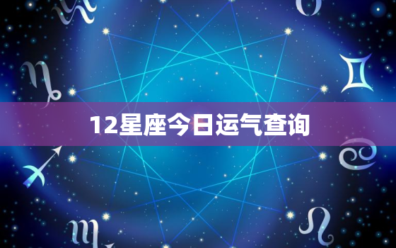 12星座今日运气查询，12星座今日运势查询