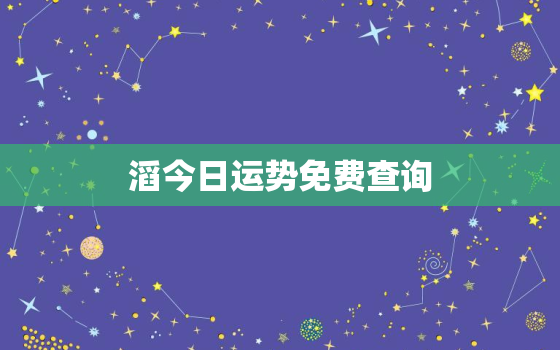 
滔今日运势免费查询，
滔算命今日财运