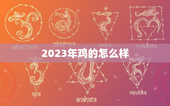 2023年鸡的怎么样，2023年属鸡人的全年运势如何