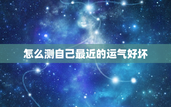 怎么测自己最近的运气好坏，如何检测自己最近运气