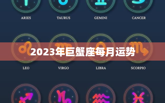 2023年巨蟹座每月运势，2023年巨蟹座每月运势及运程