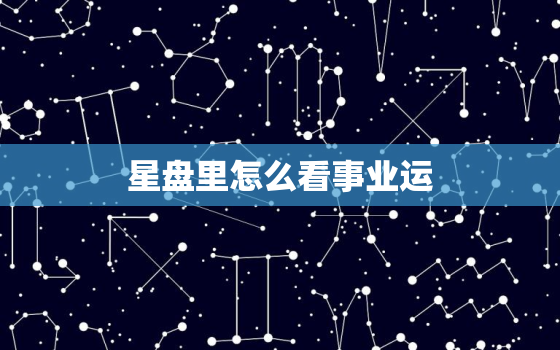 星盘里怎么看事业运，星盘如何看事业