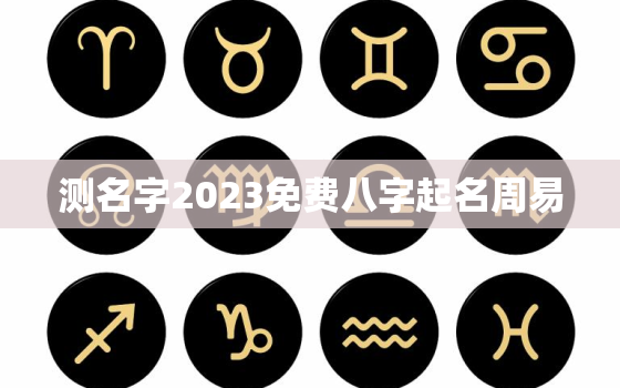 测名字2023免费八字起名周易，测名2020免费