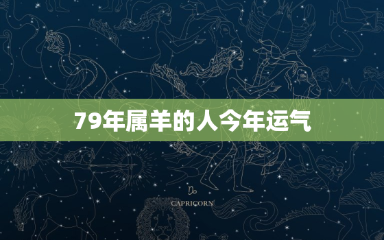 79年属羊的人今年运气，79年属羊的人今年运气好不好