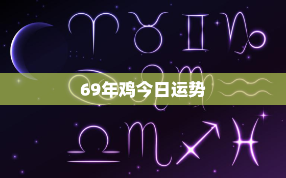 69年鸡今日运势，1969年生肖鸡今日运势