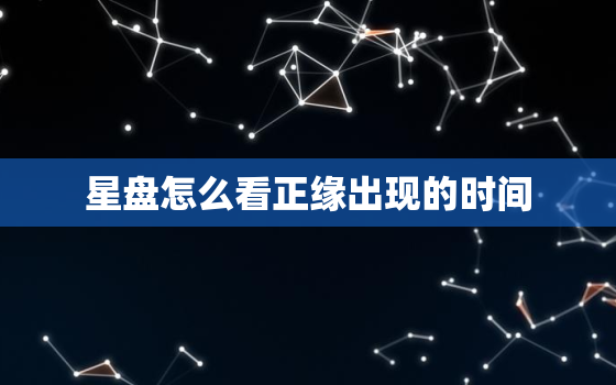 星盘怎么看正缘出现的时间，星盘第七宫看未来老公的职业