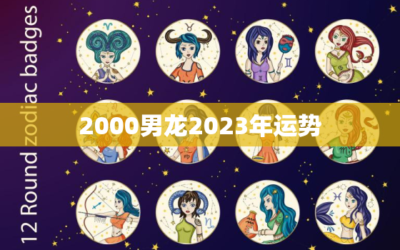 2000男龙2023年运势，2000年属龙人2023年运势