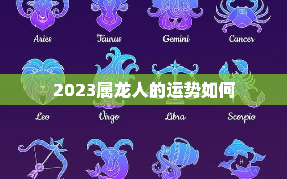 2023属龙人的运势如何，2023年属龙运势及运程