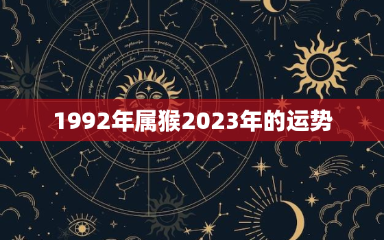 1992年属猴2023年的运势，92年属猴30岁有一劫2021