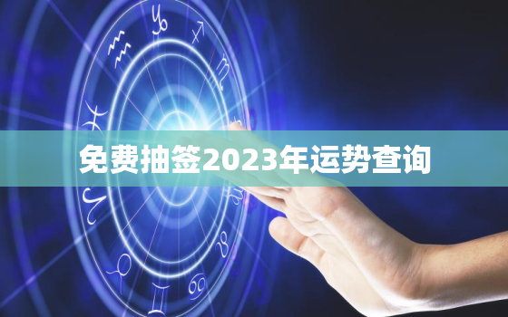 免费抽签2023年运势查询，免费抽签2023年运势查询结果