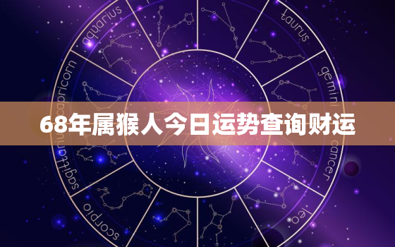 68年属猴人今日运势查询财运，68年属猴人今日运势在哪方