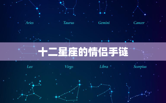 十二星座的情侣手链，十二星座专属情侣手链