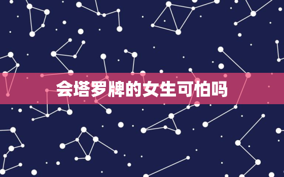 会塔罗牌的女生可怕吗，未成年可以玩塔罗牌吗