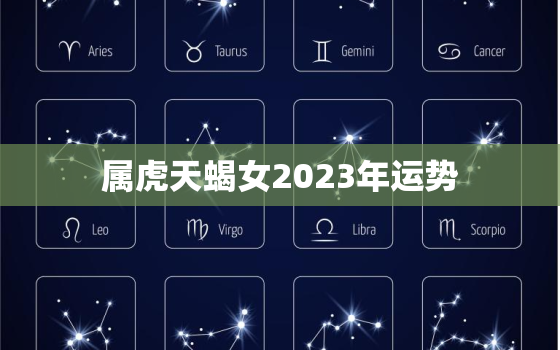 属虎天蝎女2023年运势，天蝎虎女2021