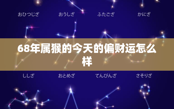 68年属猴的今天的偏财运怎么样，1968年属猴临终寿命多大