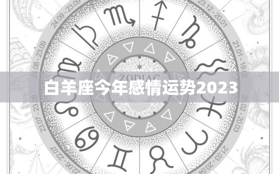 白羊座今年感情运势2023，白羊座今年感情运势2023年运程