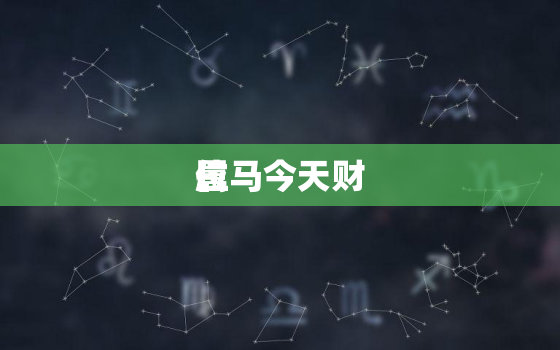 属马今天财
位，属马今天财运方位