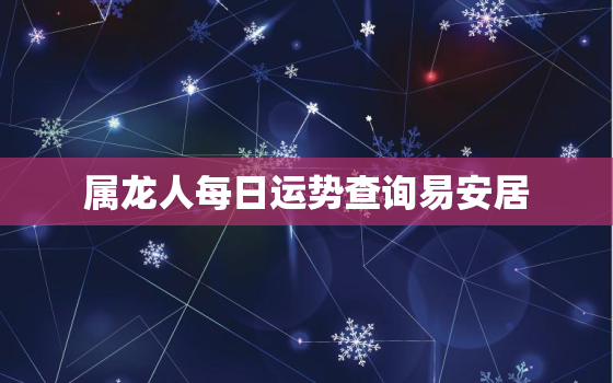 属龙人每日运势查询易安居，属龙每日运势及运程