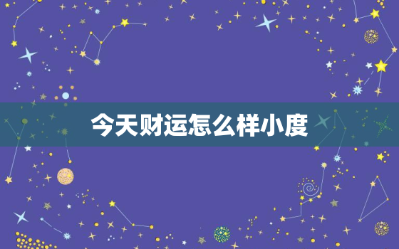 今天财运怎么样小度，给我看一下今天的财运怎么样