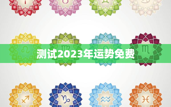 测试2023年运势免费，免费算命2023年运势