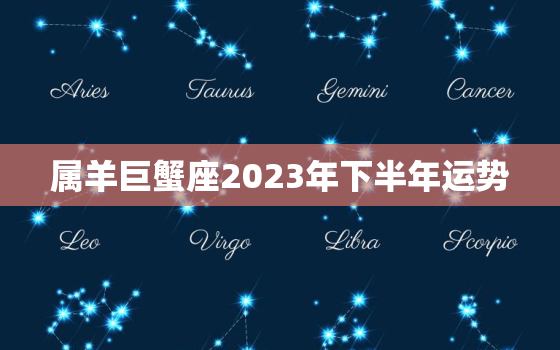 属羊巨蟹座2023年下半年运势，2021年属羊巨蟹座