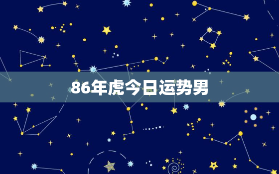 86年虎今日运势男，86年属虎今日偏财运势