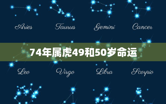 74年属虎49和50岁命运，74年属虎48岁以后的一生命运