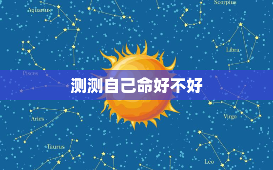 测测自己命好不好，测测自己什么命