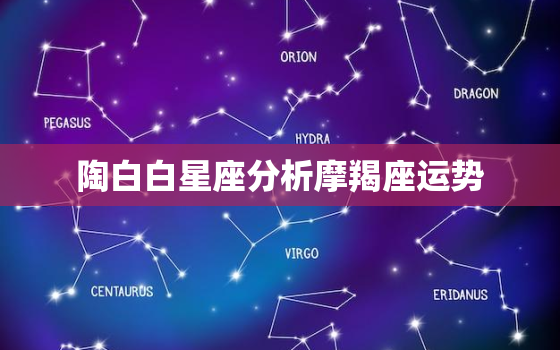 陶白白星座分析摩羯座运势，陶白白最新一周星座运势摩羯座