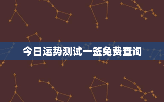 今日运势测试一签免费查询，今日运势查询每日一签