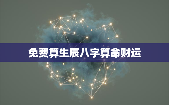 免费算生辰八字算命财运，算命免费 生辰八字 财运2021