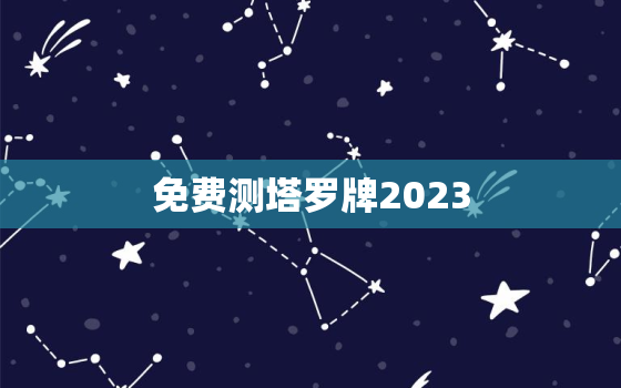 免费测塔罗牌2023，免费测塔罗牌
