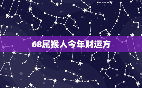 68属猴人今年财运方，68年属猴人今年运势