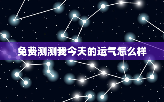 免费测测我今天的运气怎么样，测测我今天的运气如何