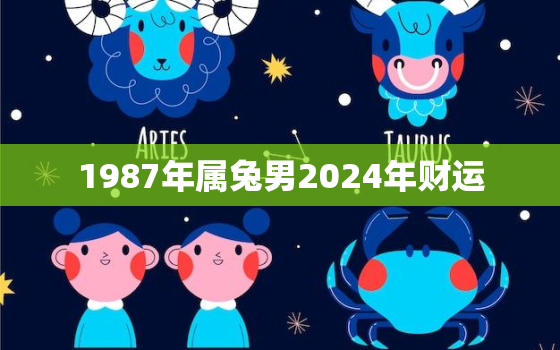 1987年属兔男2024年财运，1987年在2024年运势