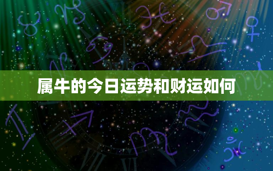 属牛的今日运势和财运如何，属牛的今日运势和财运如何仆易居