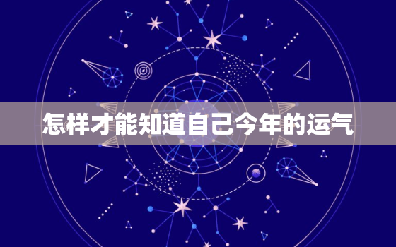 怎样才能知道自己今年的运气，如何知道自己今年的运气