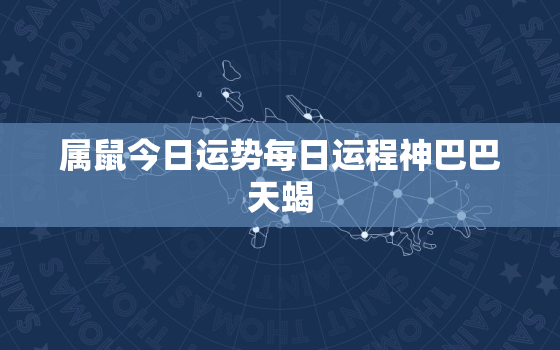 属鼠今日运势每日运程神巴巴天蝎，属鼠今日运势每日更新