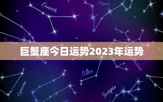 巨蟹座今日运势2023年运势，巨蟹座2021年今日运势