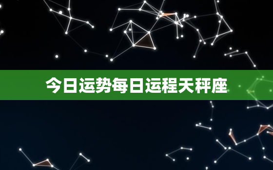 今日运势每日运程天秤座，今日运势查询天平座