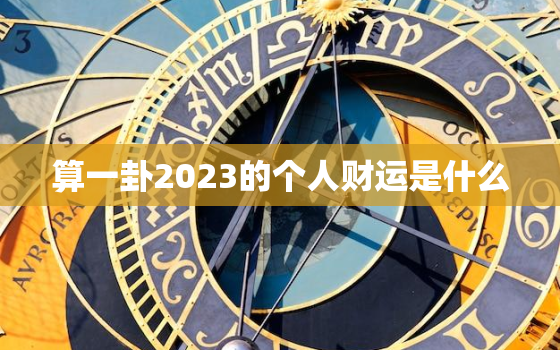 算一卦2023的个人财运是什么，算一卦2021的个人财运