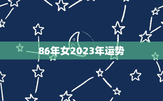 86年女2023年运势，86年女2023年运势怎么样