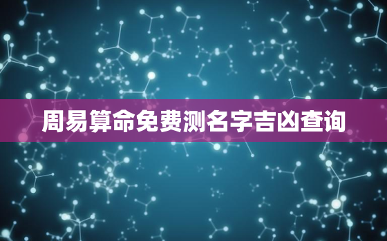 周易算命免费测名字吉凶查询，周易算命免费测名字吉凶查询
