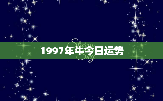 1997年牛今日运势，1997年属牛的今天运势