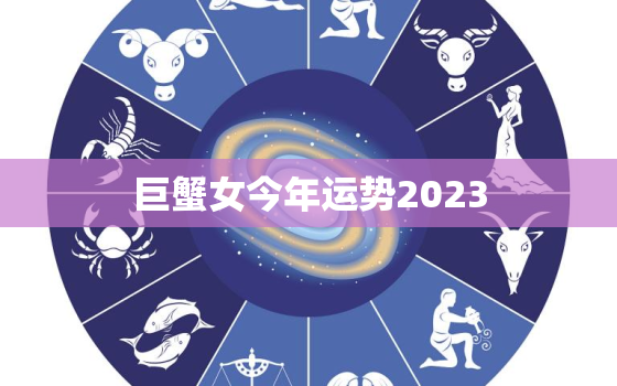 巨蟹女今年运势2023，巨蟹女今年运势2023年运程