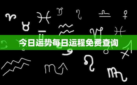 今日运势每日运程免费查询，今日运程每日运势免费测试