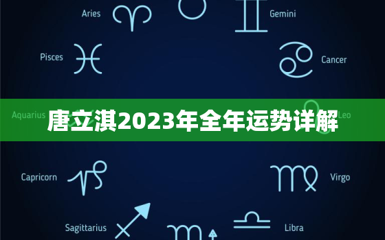 唐立淇2023年全年运势详解，唐立琪2020年每月运势详解